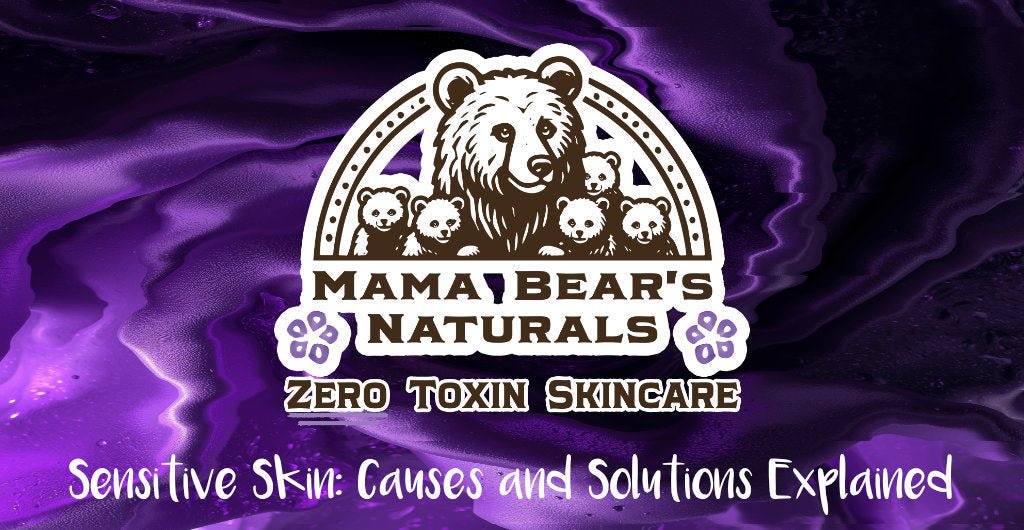 Sensitive Skin: Causes and Solutions Explained - Mama Bear's Naturals